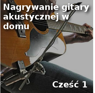 Nagrywanie gitary akustycznej2 - Nagrywanie gitary akustycznej w domu, Cz.1